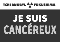 je suis CANCEREUX Tchernobyl Fukushima