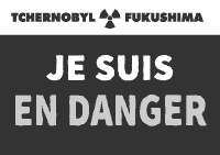 je suis EN DANGER Tchernobyl Fukushima